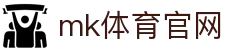 MK体育官方平台 - 专业赛事尽在MKSPORTS官网